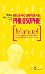 Title: Un pas dans l'univers de la philosophie: Manuel à l'usage des candidats au bac et des professeurs de philosophie, Author: Alpha Amadou Sy