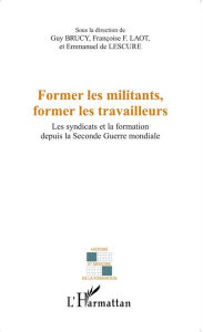 Title: Former les militants, former les travailleurs: Les syndicats et la formation depuis la Seconde Guerre mondiale, Author: Françoise F. Laot