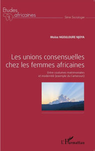 Title: Les unions consensuelles chez les femmes africaines: Entre coutumes matrimoniales et modernité (exemple du Cameroun), Author: Moïse Ngouloure Njoya