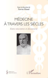 Title: Médecine à travers les siècles: Entre rencontres et découverte, Author: Xavier Riaud