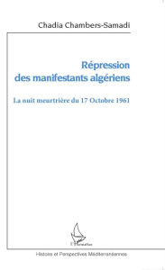 Title: Répression des manifestants algériens: La nuit meurtrière du 17 octobre 1961, Author: Chadia Chambers-Samadi