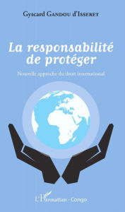 Title: La responsabilité de protéger: Nouvelle approche du droit international, Author: Crépin Gyscard Gandou D'Isseret