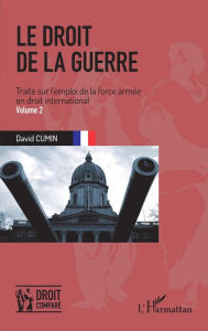 Title: Le droit de la guerre (Volume 2): Traité sur l'emploi de la force armée en droit international, Author: David Cumin