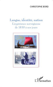 Title: Langue, identité, nation: L'expérience norvégienne de 1830 à nos jours, Author: Christophe Bord