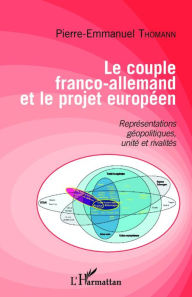 Title: Le couple franco-allemand et le projet européen: Représentations géopolitiques, unité et rivalités, Author: Pierre-Emmanuel Thomann