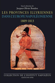 Title: Les Provinces illyriennes dans l'Europe napoléonienne (1809-1813), Author: Jacques-Olivier BOUDON