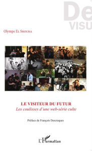 Title: Le visiteur du futur: Les coulisses d'une web-série culte, Author: Olympe El Shoura