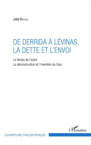 Title: De Derrida à Lévinas, la dette et l'envoi: Le temps de l'autre - La déconstruction et l'invention du futur, Author: Jalal Badleh