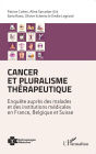 Cancer et pluralisme thérapeutique: Enquête auprès des malades et des institutions médicales en France, Belgique et Suisse