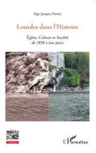 Title: Lourdes dans l'Histoire: Eglise, Culture et Société de 1858 à nos jours, Author: Jacques Perrier