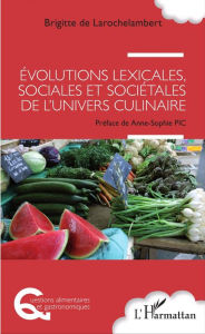 Title: Evolutions lexicales, sociales et sociétales de l'univers culinaire, Author: Brigitte de Larochelambert