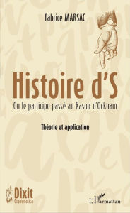 Title: Histoire d'S: Ou le participe passé au Rasoir d'Ockham - Théorie et application, Author: Fabrice Marsac