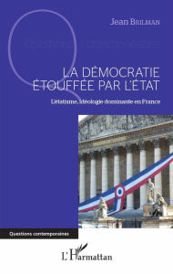 Title: La démocratie étouffée par l'État: L'étatisme, idéologie dominante en France, Author: Jean Brilman