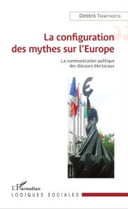 Title: La Configuration des mythes sur l'Europe: La Communication politique des discours électoraux, Author: Dimitris Trimithiotis