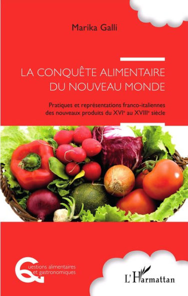 La conquête alimentaire du nouveau monde: Pratiques et représentations franco-italiennes des nouveaux produits du XVIe au XVIIIe siècle