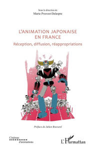 Title: L'animation japonaise en France: Réception, diffusion, réappropriations, Author: Marie Pruvost-Delaspre