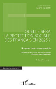 Title: Quelle sera la protection sociale des Français en 2025?: Nouveaux enjeux, nouveaux défis - Entretiens à coeur ouvert avec des dirigeants d'Assurances et de Mutuelles, Author: Marc Nabeth