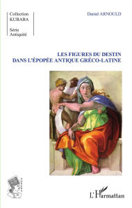 Title: Les Figures du destin dans l'épopée antique gréco-latine, Author: Daniel Arnould