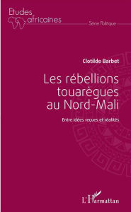 Title: Les rébellions touarègues au Nord Mali: Entre idées reçues et réalités, Author: Clotilde Barbet