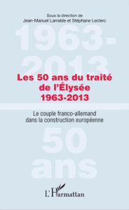 Title: Les 50 ans du traité de l'Élysée 1963-2013: Le couple franco-allemand dans la construction européenne, Author: Stéphane Leclerc