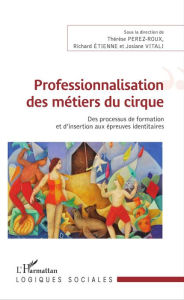 Title: Professionnalisation des métiers du cirque: Des processus de formation et d'insertion aux épreuves identitaires, Author: Richard Etienne