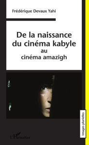 Title: De la naissance du cinéma kabyle: au cinéma amazigh, Author: Frédérique Devaux Yahi