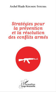 Title: Stratégies pour la prévention et la résolution des conflits armés, Author: Archel Riade Koumou Itouiba