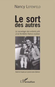Title: Le Sort des autres: Le sauvetage des enfants juifs à la frontière franco-suisse, Author: Nancy Lefenfeld
