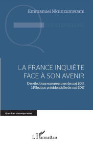 Title: La France inquiète face à son avenir: Des élections européennes de mai 2014 à l'élection présidentielle de mai 2017, Author: Emmanuel Nkunzumwami