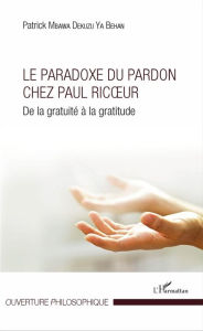 Title: Le Paradoxe du pardon chez Paul Ricoeur: De la gratuité à la gratitude, Author: Patrick Mbawa Dekuzu ya Behan