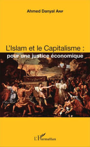 Title: L'Islam et le Capitalisme : pour une justice économique, Author: Ahmed Danyal Arif