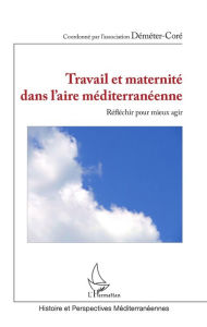 Title: Travail et maternité dans l'aire méditerranéenne: Réfléchir pour mieux agir, Author: Association Déméter-Coré