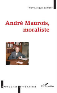 Title: André Maurois, moraliste, Author: Thierry Jacques Laurent