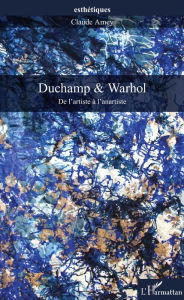 Title: Duchamp & Warhol: De l'artiste à l'anartiste, Author: Claude Amey