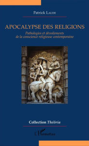 Title: Apocalypse des religions: Pathologies et dévoilements de la conscience religieuse contemporaine, Author: Patrick Laude