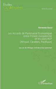 Title: Les Accords de Partenariat Économique entre l'Union européenne et les pays ACP (Afrique, Caraïbes, Pacifique): Les cas de l'Afrique Centrale et du Cameroun, Author: Raymond Ebalé