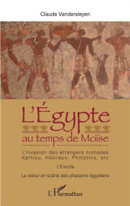 Title: L'Egypte au temps de Moïse: L'invasion des étrangers nomades : Keftiou, Hébreux, Philistins, etc. - L'Exode - Le retour en scène des pharaons égyptiens, Author: Claude Vandersleyen