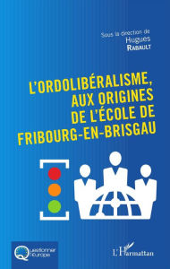 Title: L'Ordolibéralisme, aux origines de l'École de Fribourg-En-Brisgau, Author: Hugues Rabault