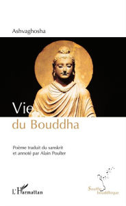 Title: Vie du Bouddha: Poème traduit du sanskrit et annoté par Alain Poulter, Author: Ashvaghosha