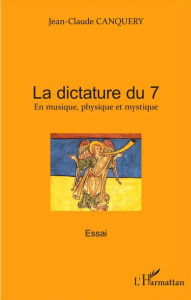 Title: La dictature du 7: En musique, physique et mystique - Essai, Author: Jean-Claude Canquery