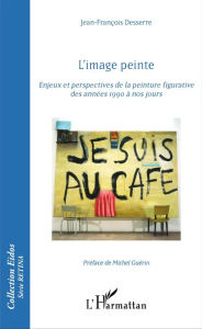 Title: L'image peinte: Enjeux et perspectives de la peinture figurative des années 1990 à nos jours, Author: Jean-François Desserre