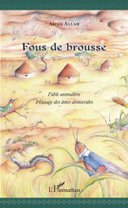 Title: Fous de brousse: Fable animalière à l'usage des âmes démocrates, Author: Alexis Allah