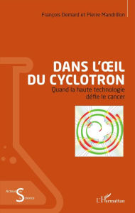 Title: Dans l'oeil du cyclotron: Quand la haute technologie défie le cancer, Author: Lia