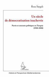 Title: Un siècle de démocratisation inachevée: Partis et courants politiques en Turquie (1908-2008), Author: Riza Saygili