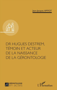 Title: Dr Hugues Destrem, témoin et acteur de la naissance de la gérontologie, Author: Jean-Jacques Amyot