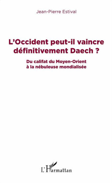 L'Occident peut-il vaincre définitivement Daech ?: Du califat du Moyen-Orient à la nébuleuse mondialisée