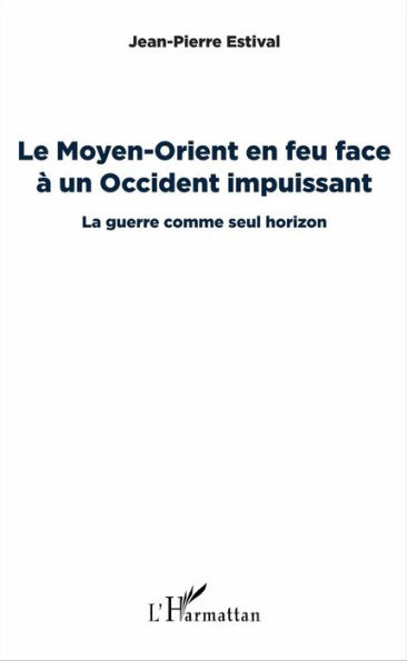 Le Moyen-Orient en feu face à un Occident impuissant: La guerre comme seul horizon