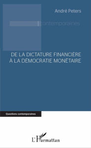 Title: De la dictature financière à la démocratie monétaire, Author: André Peters
