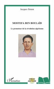 Title: Mostefa Ben Boulaïd: Le promoteur de la révolution algérienne, Author: Jacques Simon