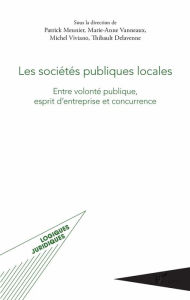 Title: Les sociétés publiques locales: Entre volonté publique, esprit d'entreprise et concurrence, Author: Marie-Anne Vanneaux